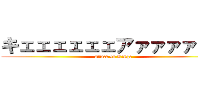 キェェェェェェアァァァァァァ (attack on Range)