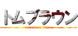 トムブラウン (attack on titan)