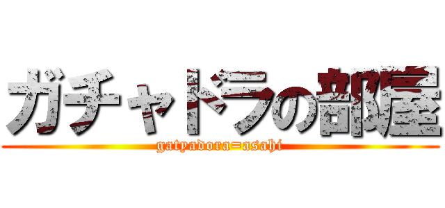 ガチャドラの部屋 (gatyadora=asahi)