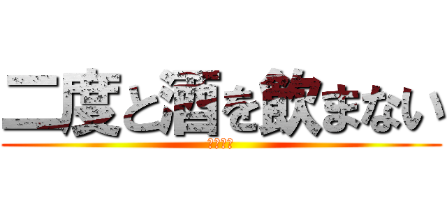 二度と酒を飲まない (という嘘)