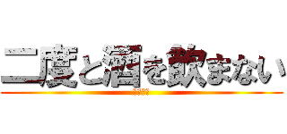 二度と酒を飲まない (という嘘)