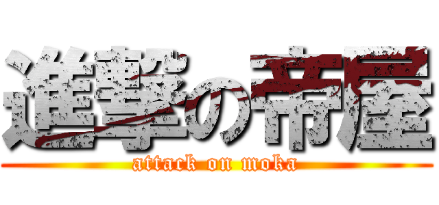 進撃の帝屋 (attack on moka)