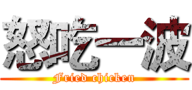 怒吃一波 (Fried chicken)
