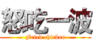 怒吃一波 (Fried chicken)