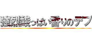 強烈酸っぱい香りのデブ ()