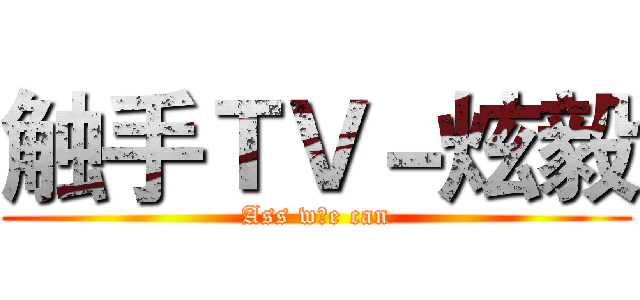 触手ＴＶ－炫毅 (Ass w♂e can)