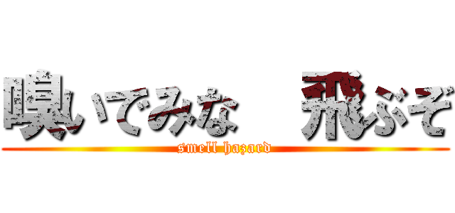 嗅いでみな  飛ぶぞ (smell hazard)