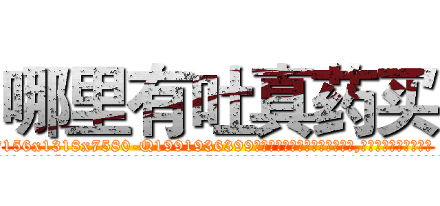 哪里有吐真药买 (哪里有吐真药买【电.话156x1318x7580-Q1991936399鑫宏药业】我们做的是长期生意,靠的是老客户长期支持
参考消息网2月20日报道 韩媒称，“剩女多、离婚率高的城市，房价一定会上涨。”这是中国经济学家金岩石2016年12月参加在上海举行的房地产相关论坛时说的话。
)
