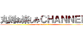 丸剣お楽しみＣＨＡＮＮＥＬ (see you next time)