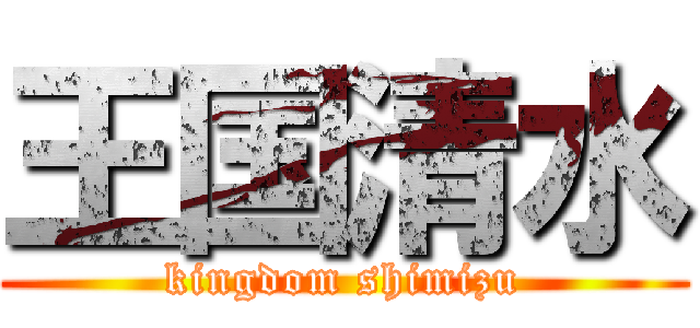 王国清水 (kingdom shimizu)