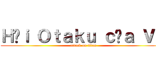 Ｈộｉ Ｏｔａｋｕ ｃủａ ＶＮ (attack on titan)