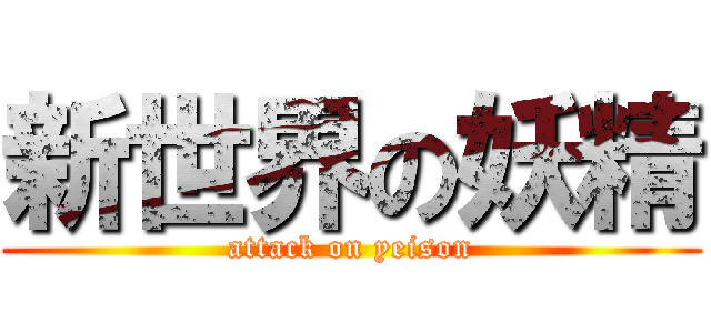 新世界の妖精 (attack on yeison)