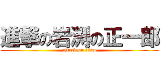 進撃の岩渕の正一郎 (attack on titan)