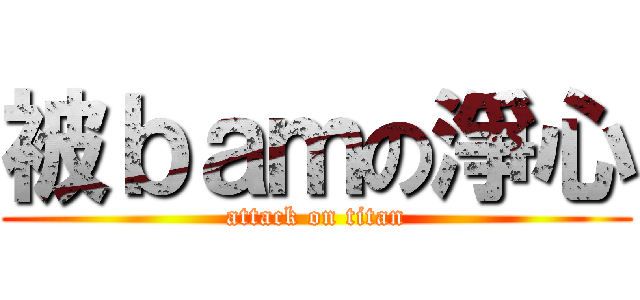 被ｂａｍの淨心 (attack on titan)