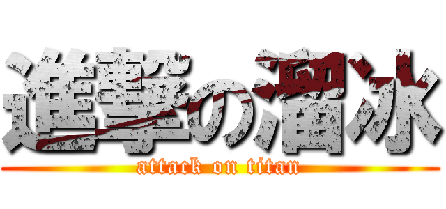 進撃の溜冰 (attack on titan)