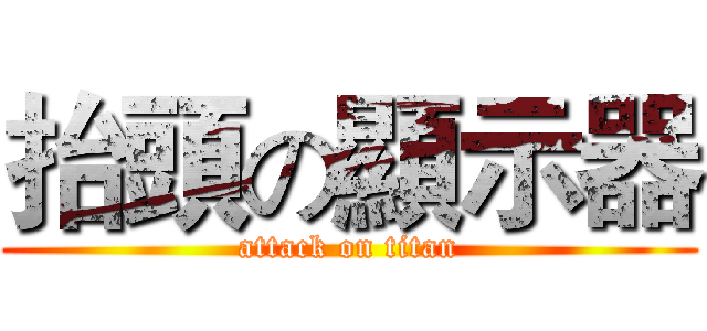 抬頭の顯示器 (attack on titan)