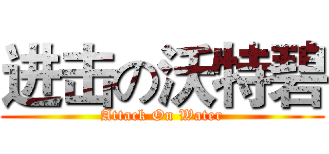 进击の沃特碧 (Attack On Water)
