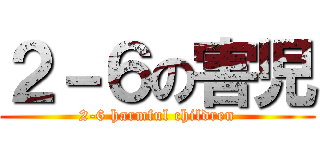 ２－６の害児 (2-6 harmful children)