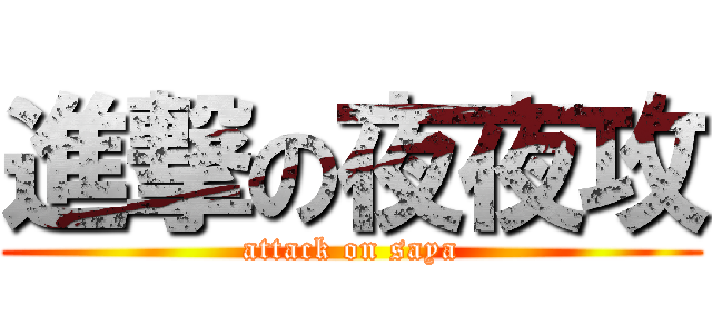 進撃の夜夜攻 (attack on saya)