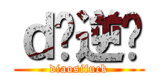 ｄ丝逆袭 (diaosifuck)