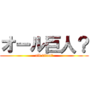 オール巨人？ (all titan？)