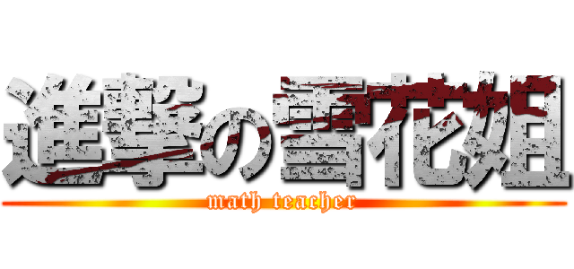 進撃の雪花姐 (math teacher)