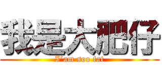 我是大肥仔 (I’am soo fat)