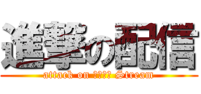 進撃の配信 (attack on Ｌｉｖｅ Stream)