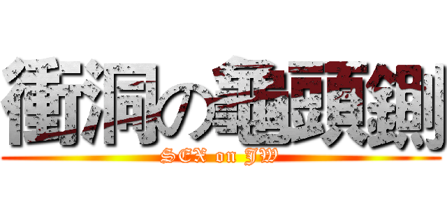 衝洞の龜頭鍘 (SEX on JW)
