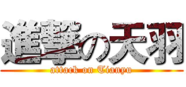 進撃の天羽 (attack on Tianyu)