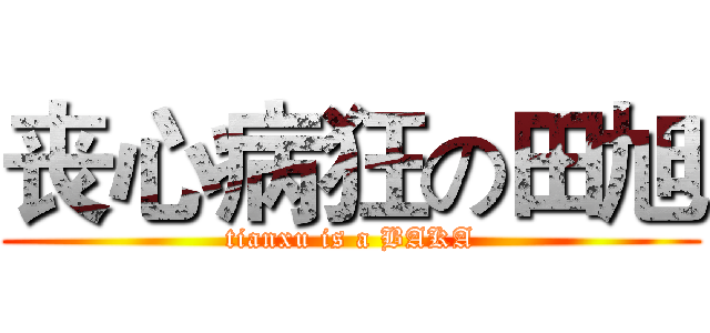 丧心病狂の田旭 (tianxu is a BAKA)