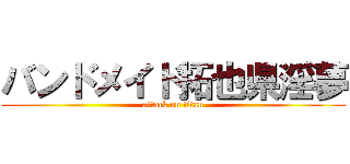 バンドメイド拓也県淫夢 (attack on titan)