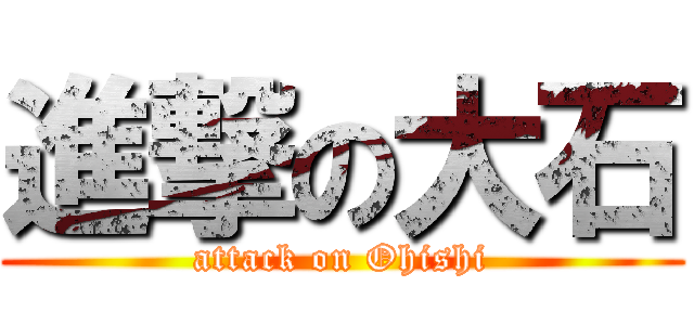 進撃の大石 (attack on Ohishi)