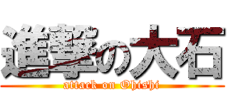 進撃の大石 (attack on Ohishi)