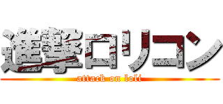 進撃ロリコン (attack on loli)