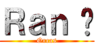 Ｒａｎ ♥ (Orcas)