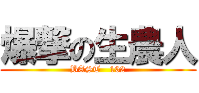 爆撃の生農人 (BAST   102)