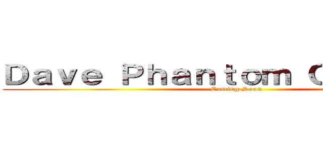 Ｄａｖｅ Ｐｈａｎｔｏｍ Ｃｏｓｐｌａｙ (Coming Soon)