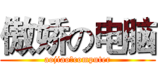 傲娇の电脑 (aojiaoのcomputer)