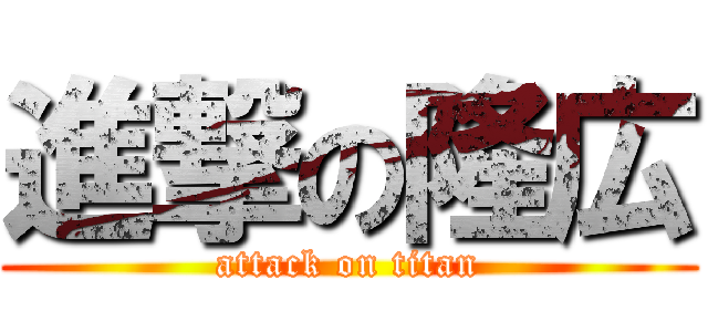 進撃の隆広 (attack on titan)