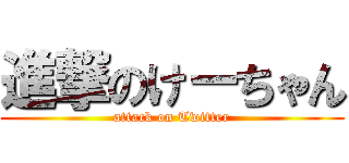 進撃のけーちゃん (attack on Twitter)