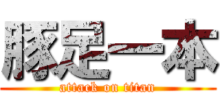 豚足一本 (attack on titan)