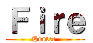Ｆｉｒｅ (Hunter )