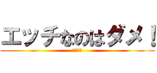 エッチなのはダメ！ (楽園送り)