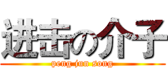 进击の介子 (peng jun song)