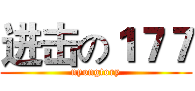 进击の１７７ (nyongtory)