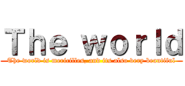 Ｔｈｅ ｗｏｒｌｄ (The world is mericilles, and its also very beautiful)