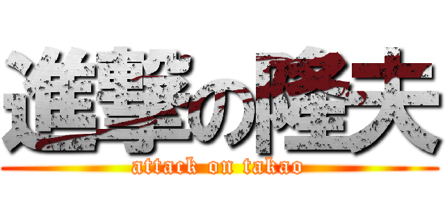 進撃の隆夫 (attack on takao)