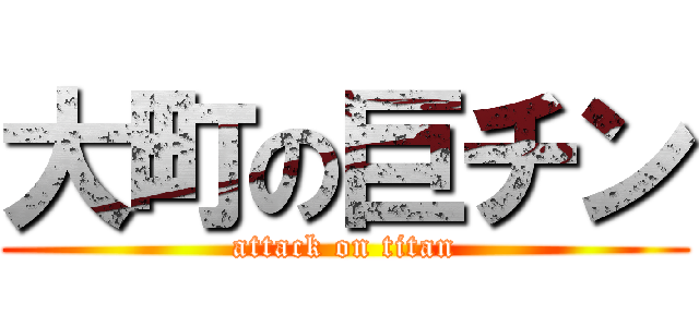 大町の巨チン (attack on titan)