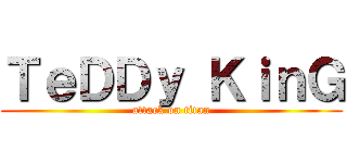 ＴｅＤＤｙ ＫｉｎＧ (attack on titan)